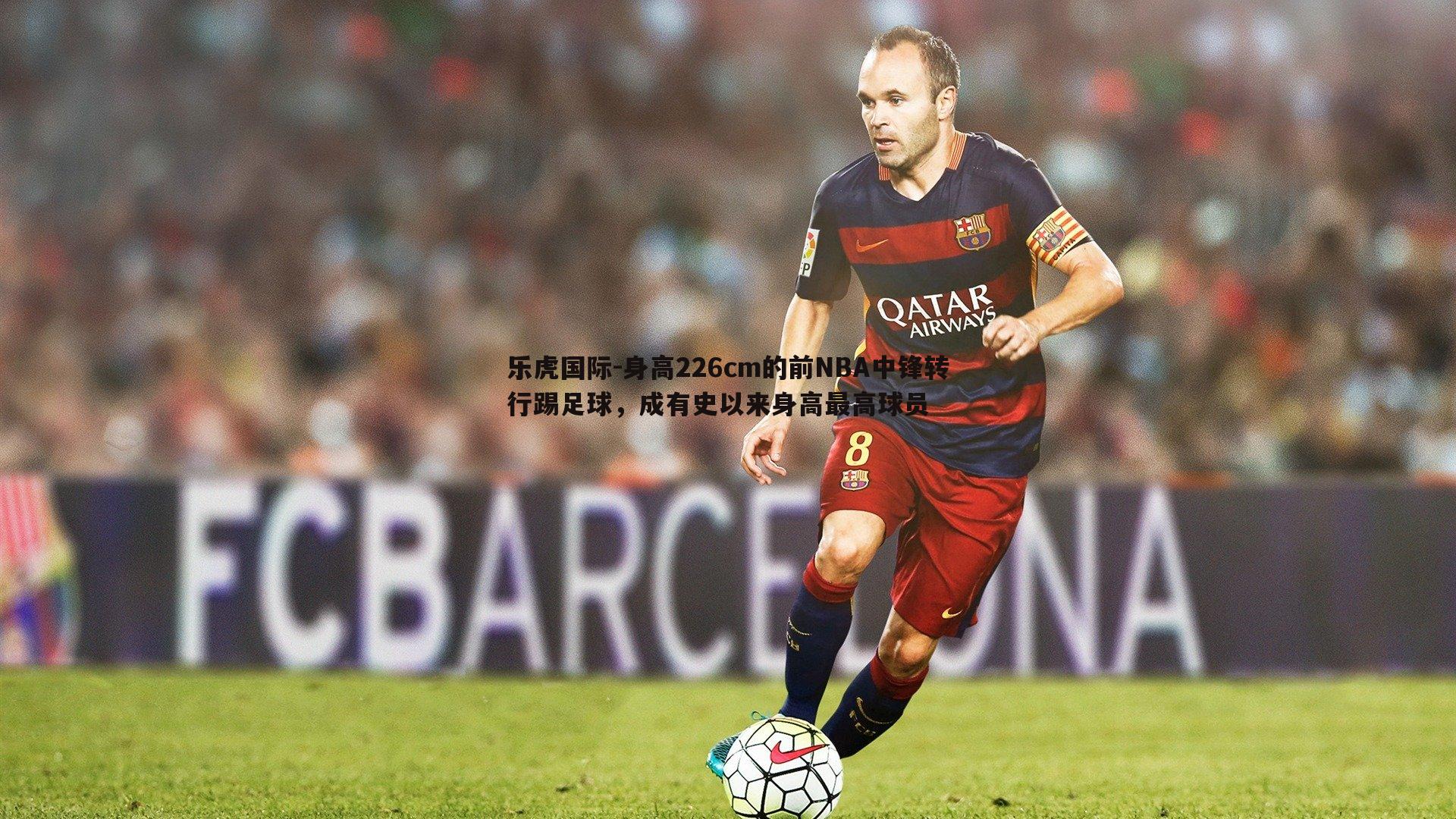 身高226cm的前NBA中锋转行踢足球,成有史以来身高最高球员